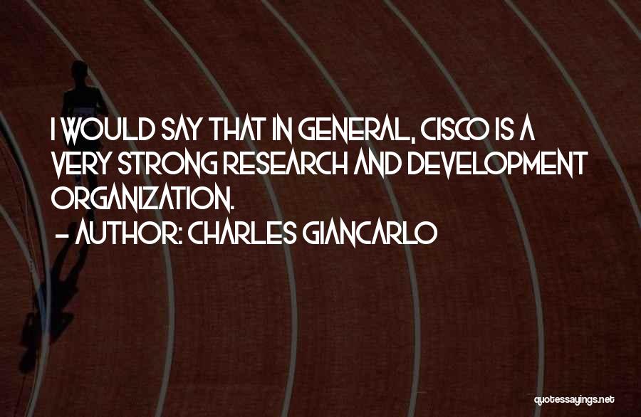 Charles Giancarlo Quotes: I Would Say That In General, Cisco Is A Very Strong Research And Development Organization.