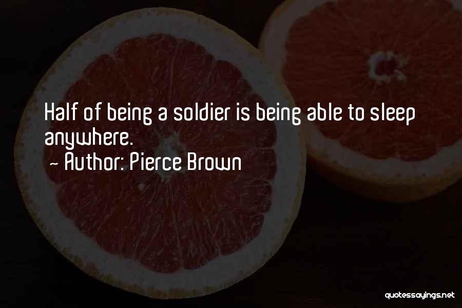 Pierce Brown Quotes: Half Of Being A Soldier Is Being Able To Sleep Anywhere.