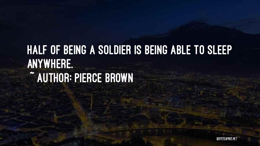 Pierce Brown Quotes: Half Of Being A Soldier Is Being Able To Sleep Anywhere.