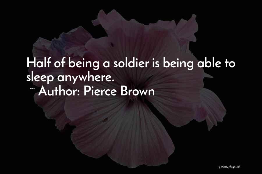 Pierce Brown Quotes: Half Of Being A Soldier Is Being Able To Sleep Anywhere.