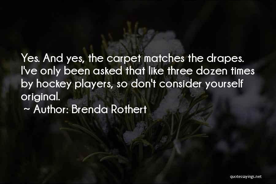 Brenda Rothert Quotes: Yes. And Yes, The Carpet Matches The Drapes. I've Only Been Asked That Like Three Dozen Times By Hockey Players,