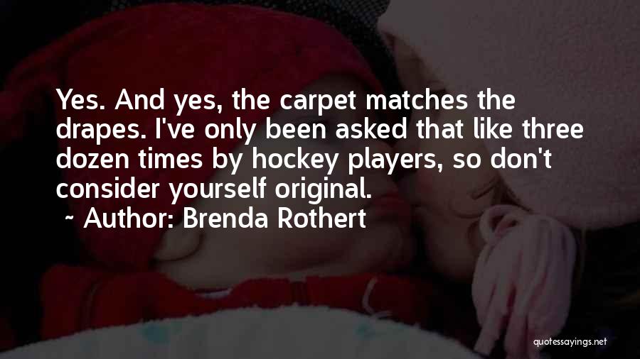 Brenda Rothert Quotes: Yes. And Yes, The Carpet Matches The Drapes. I've Only Been Asked That Like Three Dozen Times By Hockey Players,