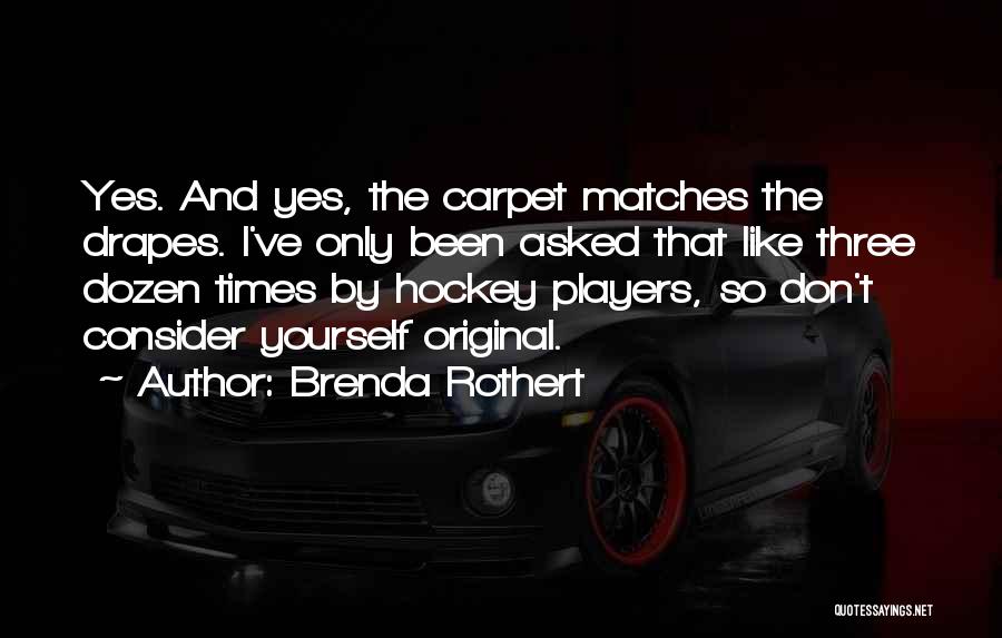 Brenda Rothert Quotes: Yes. And Yes, The Carpet Matches The Drapes. I've Only Been Asked That Like Three Dozen Times By Hockey Players,