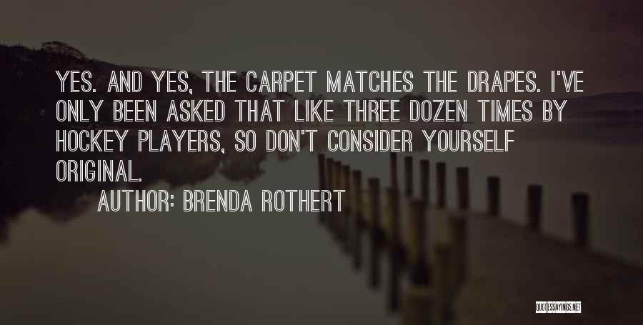Brenda Rothert Quotes: Yes. And Yes, The Carpet Matches The Drapes. I've Only Been Asked That Like Three Dozen Times By Hockey Players,