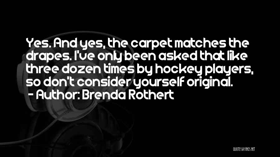 Brenda Rothert Quotes: Yes. And Yes, The Carpet Matches The Drapes. I've Only Been Asked That Like Three Dozen Times By Hockey Players,