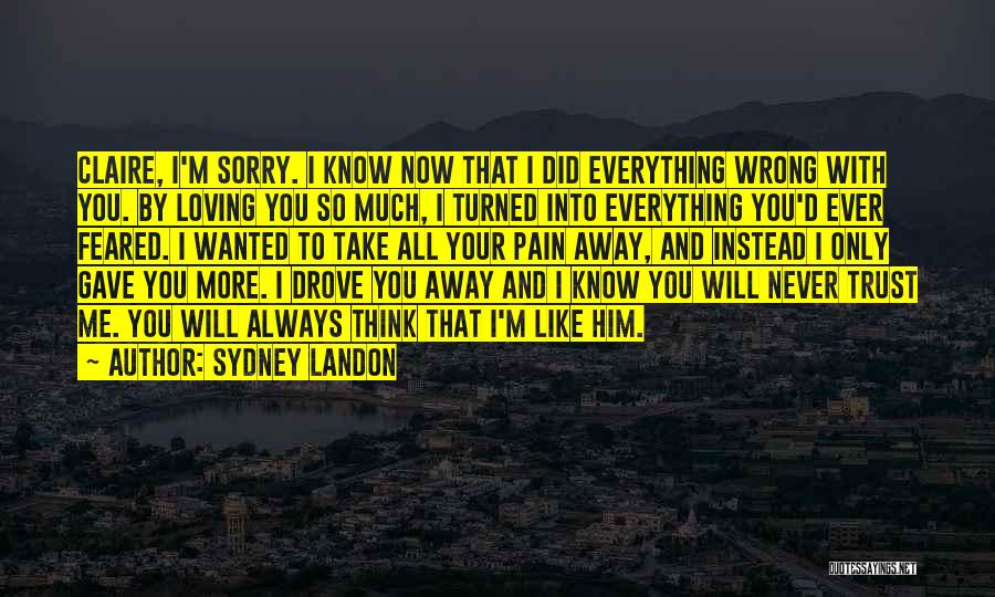 Sydney Landon Quotes: Claire, I'm Sorry. I Know Now That I Did Everything Wrong With You. By Loving You So Much, I Turned