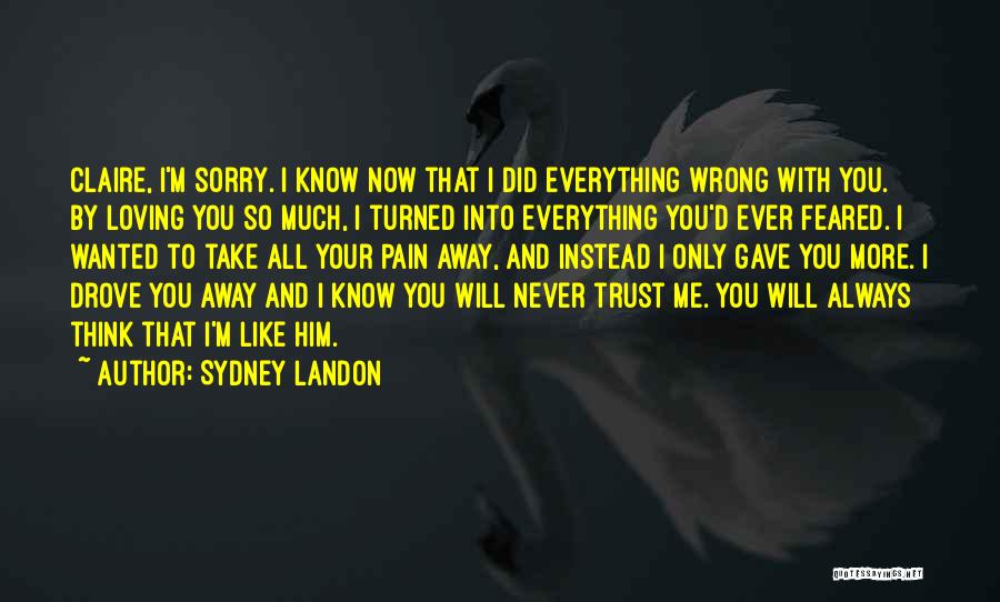 Sydney Landon Quotes: Claire, I'm Sorry. I Know Now That I Did Everything Wrong With You. By Loving You So Much, I Turned