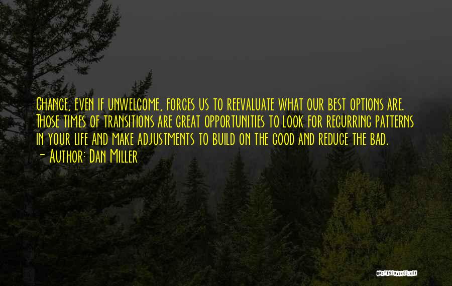 Dan Miller Quotes: Change, Even If Unwelcome, Forces Us To Reevaluate What Our Best Options Are. Those Times Of Transitions Are Great Opportunities