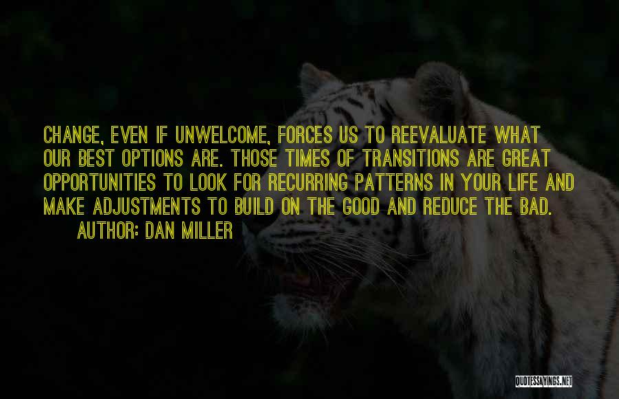 Dan Miller Quotes: Change, Even If Unwelcome, Forces Us To Reevaluate What Our Best Options Are. Those Times Of Transitions Are Great Opportunities