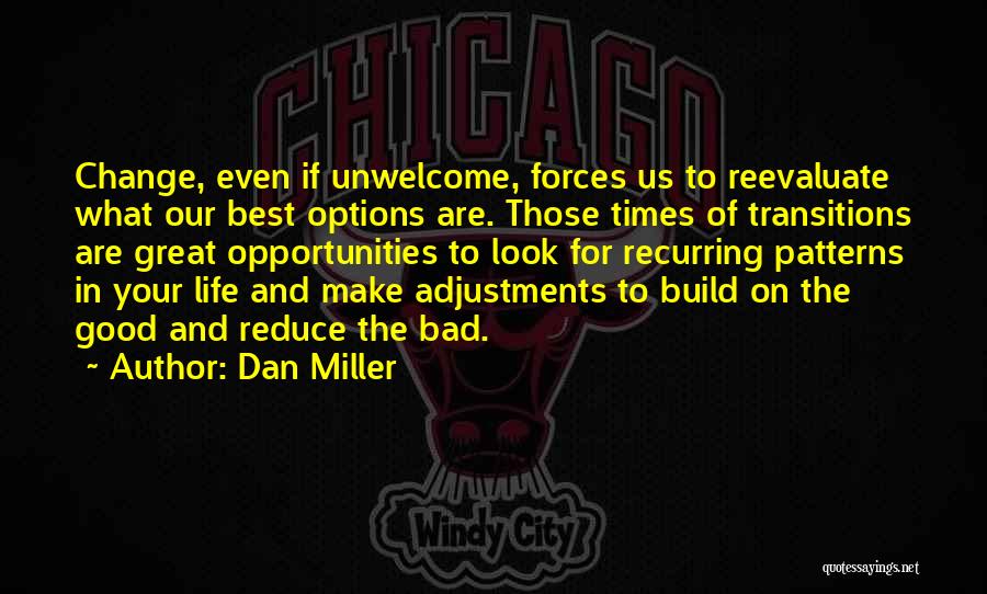 Dan Miller Quotes: Change, Even If Unwelcome, Forces Us To Reevaluate What Our Best Options Are. Those Times Of Transitions Are Great Opportunities