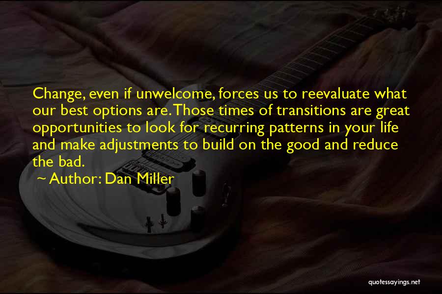 Dan Miller Quotes: Change, Even If Unwelcome, Forces Us To Reevaluate What Our Best Options Are. Those Times Of Transitions Are Great Opportunities