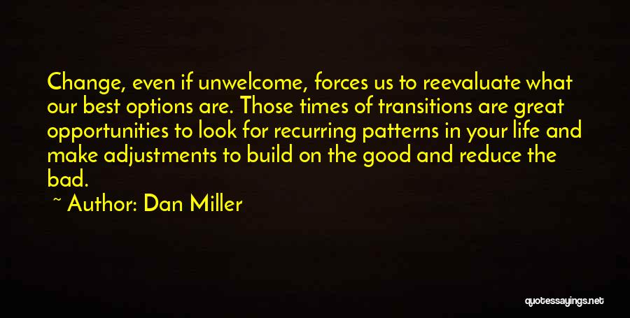 Dan Miller Quotes: Change, Even If Unwelcome, Forces Us To Reevaluate What Our Best Options Are. Those Times Of Transitions Are Great Opportunities