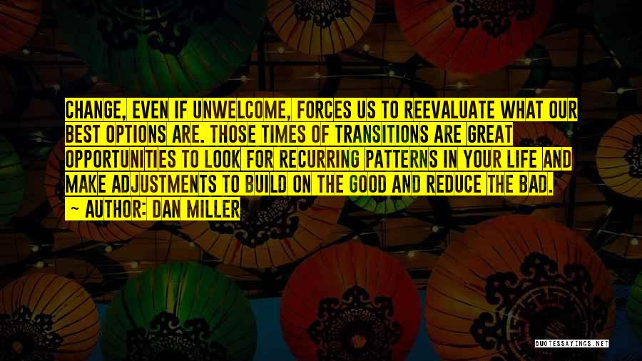 Dan Miller Quotes: Change, Even If Unwelcome, Forces Us To Reevaluate What Our Best Options Are. Those Times Of Transitions Are Great Opportunities