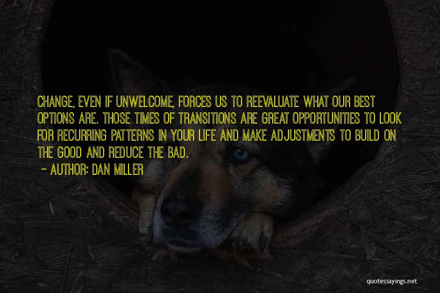 Dan Miller Quotes: Change, Even If Unwelcome, Forces Us To Reevaluate What Our Best Options Are. Those Times Of Transitions Are Great Opportunities