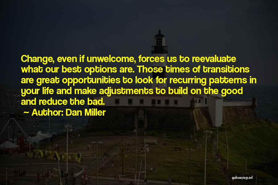 Dan Miller Quotes: Change, Even If Unwelcome, Forces Us To Reevaluate What Our Best Options Are. Those Times Of Transitions Are Great Opportunities