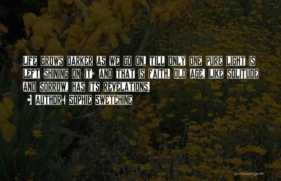 Sophie Swetchine Quotes: Life Grows Darker As We Go On, Till Only One Pure Light Is Left Shining On It; And That Is