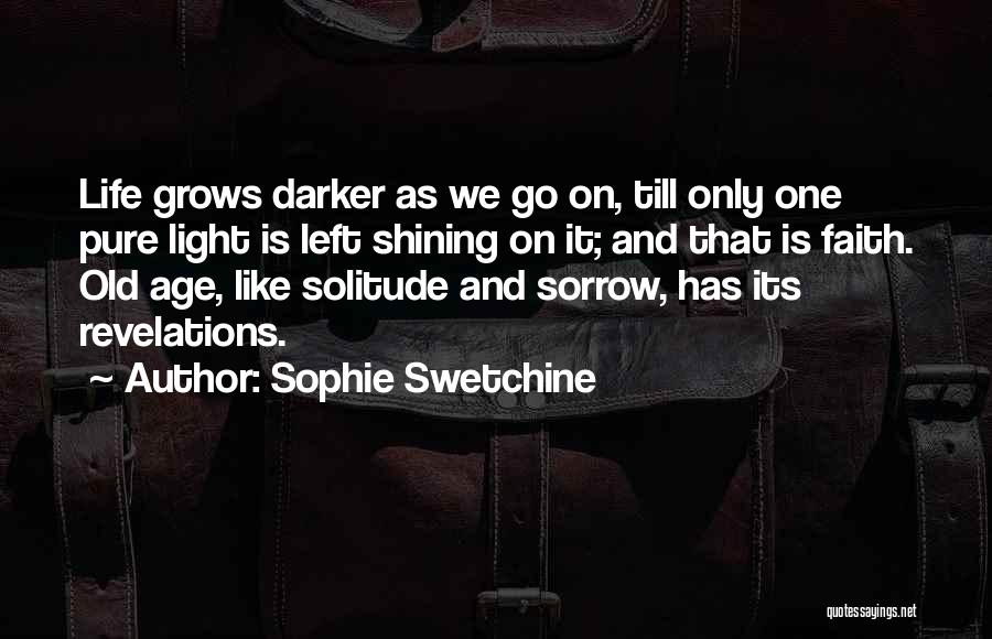 Sophie Swetchine Quotes: Life Grows Darker As We Go On, Till Only One Pure Light Is Left Shining On It; And That Is