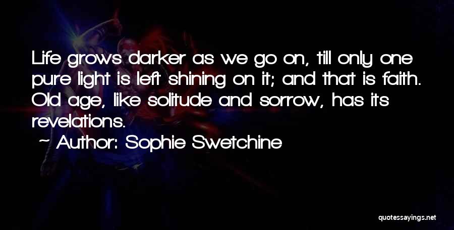 Sophie Swetchine Quotes: Life Grows Darker As We Go On, Till Only One Pure Light Is Left Shining On It; And That Is