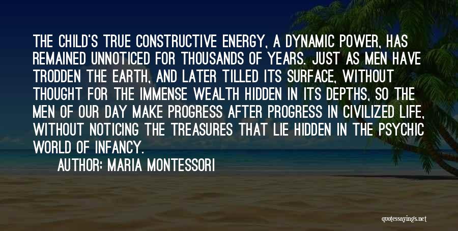 Maria Montessori Quotes: The Child's True Constructive Energy, A Dynamic Power, Has Remained Unnoticed For Thousands Of Years. Just As Men Have Trodden