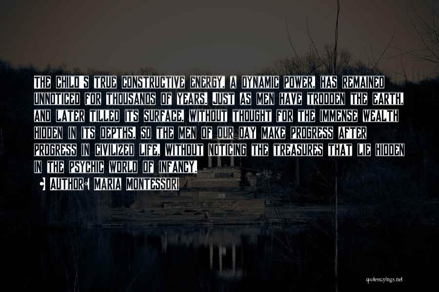 Maria Montessori Quotes: The Child's True Constructive Energy, A Dynamic Power, Has Remained Unnoticed For Thousands Of Years. Just As Men Have Trodden