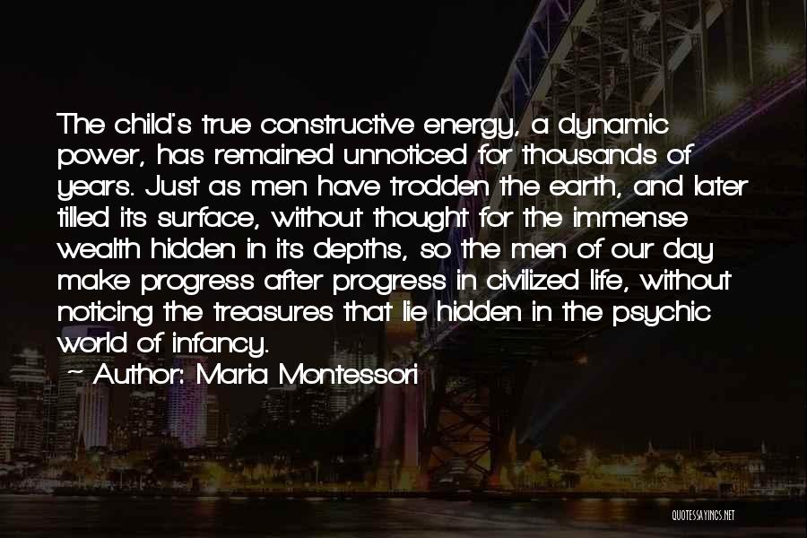 Maria Montessori Quotes: The Child's True Constructive Energy, A Dynamic Power, Has Remained Unnoticed For Thousands Of Years. Just As Men Have Trodden