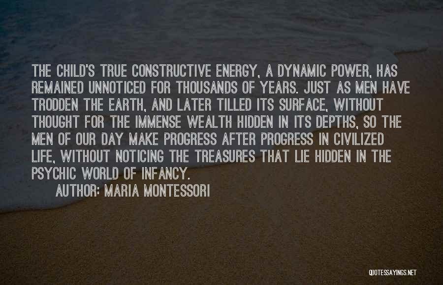 Maria Montessori Quotes: The Child's True Constructive Energy, A Dynamic Power, Has Remained Unnoticed For Thousands Of Years. Just As Men Have Trodden