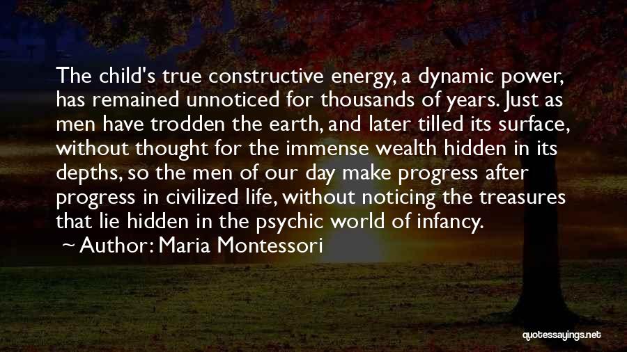 Maria Montessori Quotes: The Child's True Constructive Energy, A Dynamic Power, Has Remained Unnoticed For Thousands Of Years. Just As Men Have Trodden
