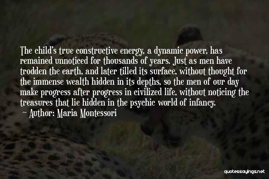 Maria Montessori Quotes: The Child's True Constructive Energy, A Dynamic Power, Has Remained Unnoticed For Thousands Of Years. Just As Men Have Trodden