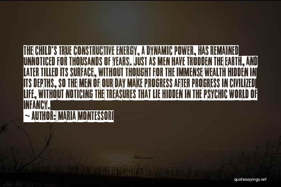 Maria Montessori Quotes: The Child's True Constructive Energy, A Dynamic Power, Has Remained Unnoticed For Thousands Of Years. Just As Men Have Trodden