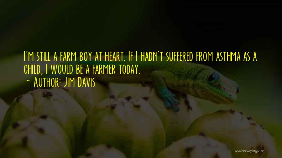 Jim Davis Quotes: I'm Still A Farm Boy At Heart. If I Hadn't Suffered From Asthma As A Child, I Would Be A