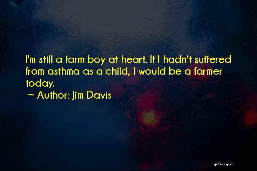 Jim Davis Quotes: I'm Still A Farm Boy At Heart. If I Hadn't Suffered From Asthma As A Child, I Would Be A