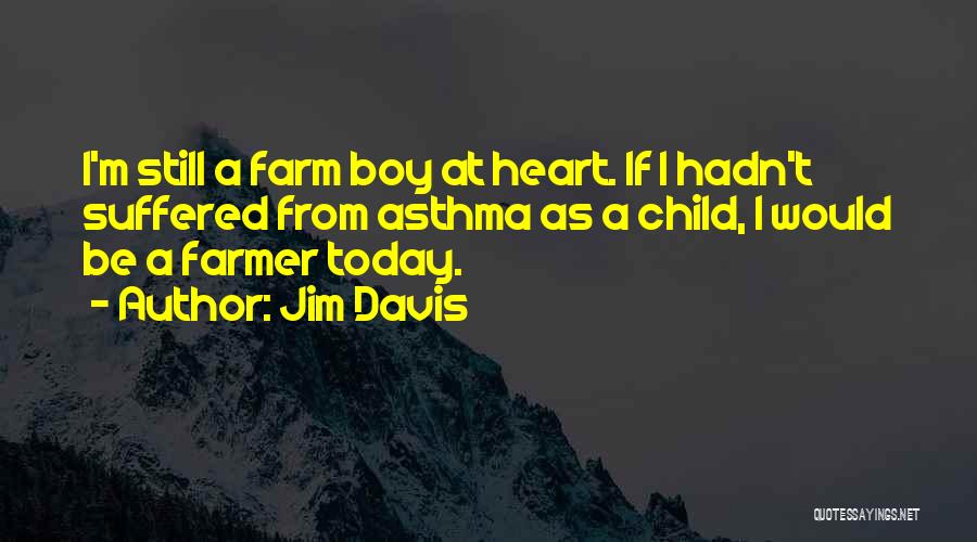 Jim Davis Quotes: I'm Still A Farm Boy At Heart. If I Hadn't Suffered From Asthma As A Child, I Would Be A