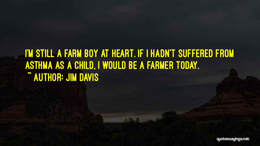 Jim Davis Quotes: I'm Still A Farm Boy At Heart. If I Hadn't Suffered From Asthma As A Child, I Would Be A