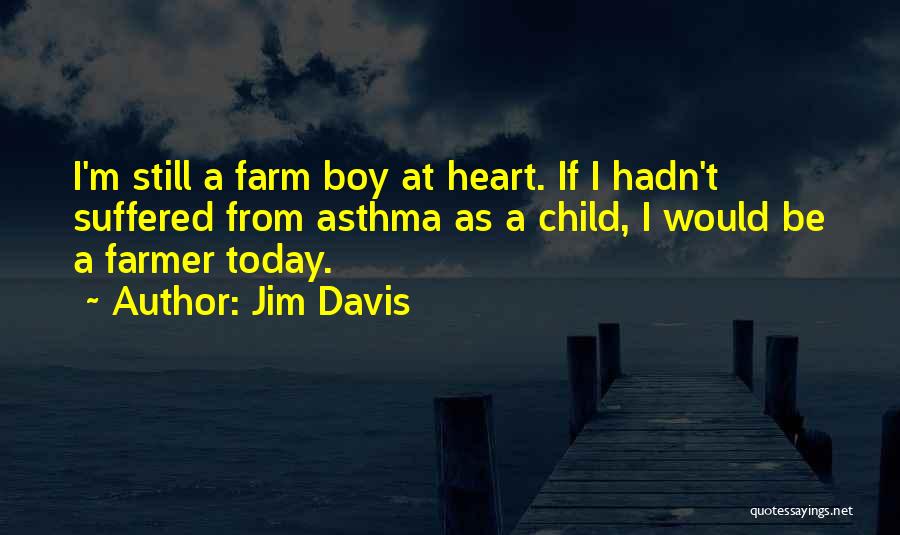 Jim Davis Quotes: I'm Still A Farm Boy At Heart. If I Hadn't Suffered From Asthma As A Child, I Would Be A