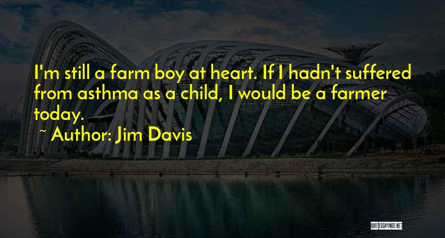 Jim Davis Quotes: I'm Still A Farm Boy At Heart. If I Hadn't Suffered From Asthma As A Child, I Would Be A