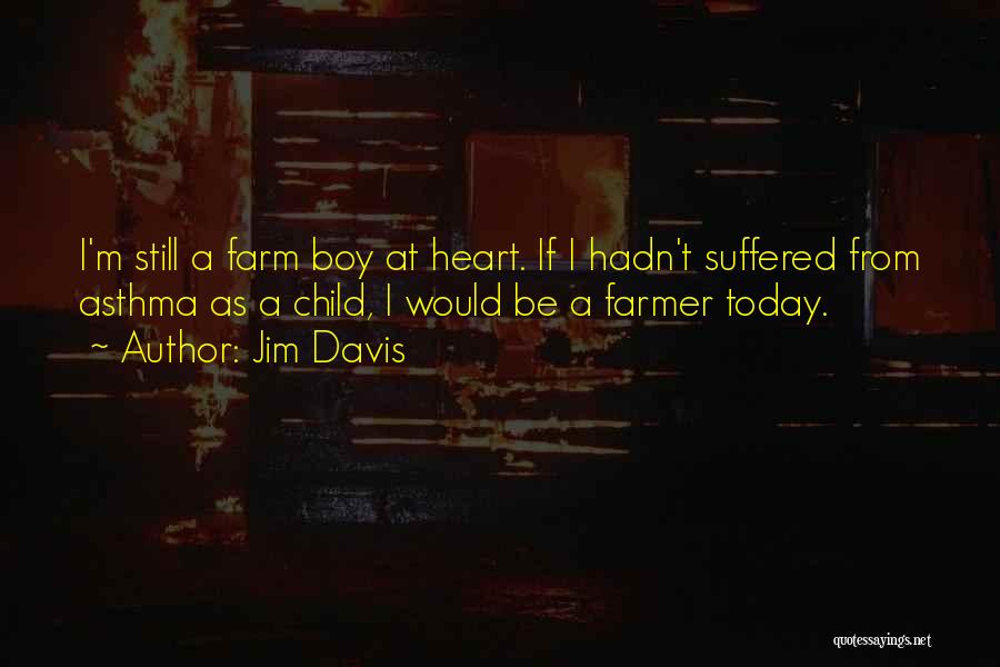 Jim Davis Quotes: I'm Still A Farm Boy At Heart. If I Hadn't Suffered From Asthma As A Child, I Would Be A