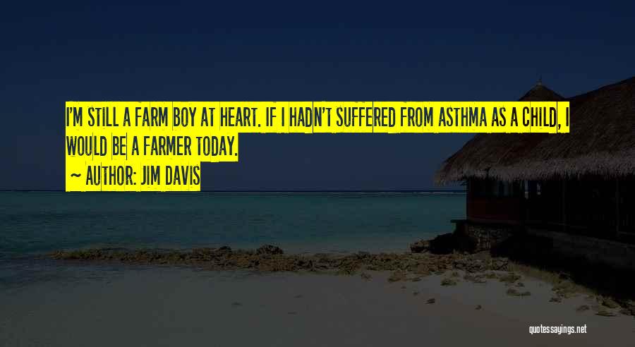 Jim Davis Quotes: I'm Still A Farm Boy At Heart. If I Hadn't Suffered From Asthma As A Child, I Would Be A