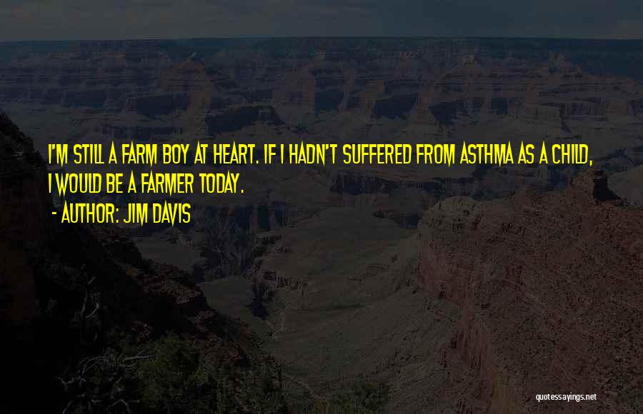 Jim Davis Quotes: I'm Still A Farm Boy At Heart. If I Hadn't Suffered From Asthma As A Child, I Would Be A