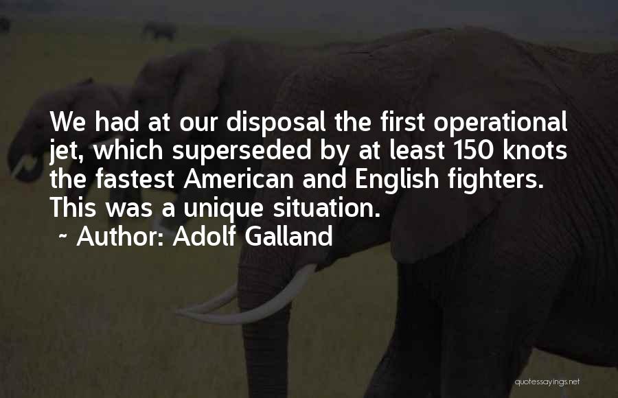 Adolf Galland Quotes: We Had At Our Disposal The First Operational Jet, Which Superseded By At Least 150 Knots The Fastest American And