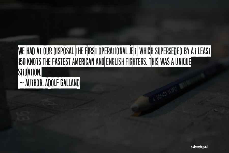 Adolf Galland Quotes: We Had At Our Disposal The First Operational Jet, Which Superseded By At Least 150 Knots The Fastest American And