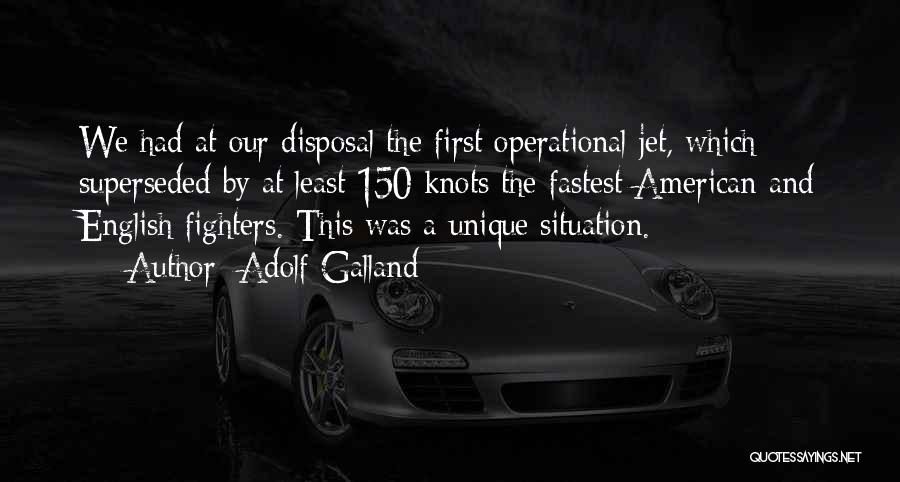 Adolf Galland Quotes: We Had At Our Disposal The First Operational Jet, Which Superseded By At Least 150 Knots The Fastest American And