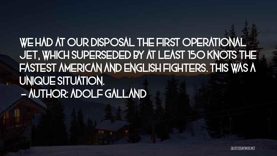 Adolf Galland Quotes: We Had At Our Disposal The First Operational Jet, Which Superseded By At Least 150 Knots The Fastest American And