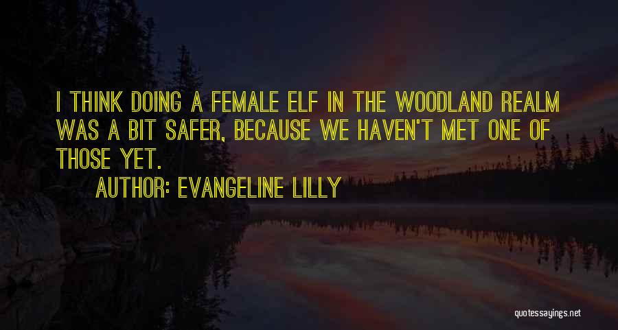 Evangeline Lilly Quotes: I Think Doing A Female Elf In The Woodland Realm Was A Bit Safer, Because We Haven't Met One Of