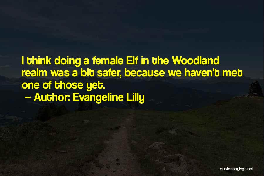 Evangeline Lilly Quotes: I Think Doing A Female Elf In The Woodland Realm Was A Bit Safer, Because We Haven't Met One Of