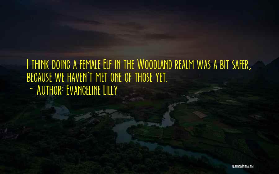 Evangeline Lilly Quotes: I Think Doing A Female Elf In The Woodland Realm Was A Bit Safer, Because We Haven't Met One Of