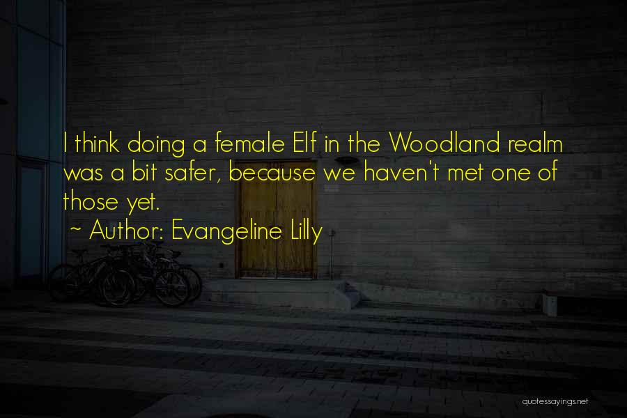 Evangeline Lilly Quotes: I Think Doing A Female Elf In The Woodland Realm Was A Bit Safer, Because We Haven't Met One Of