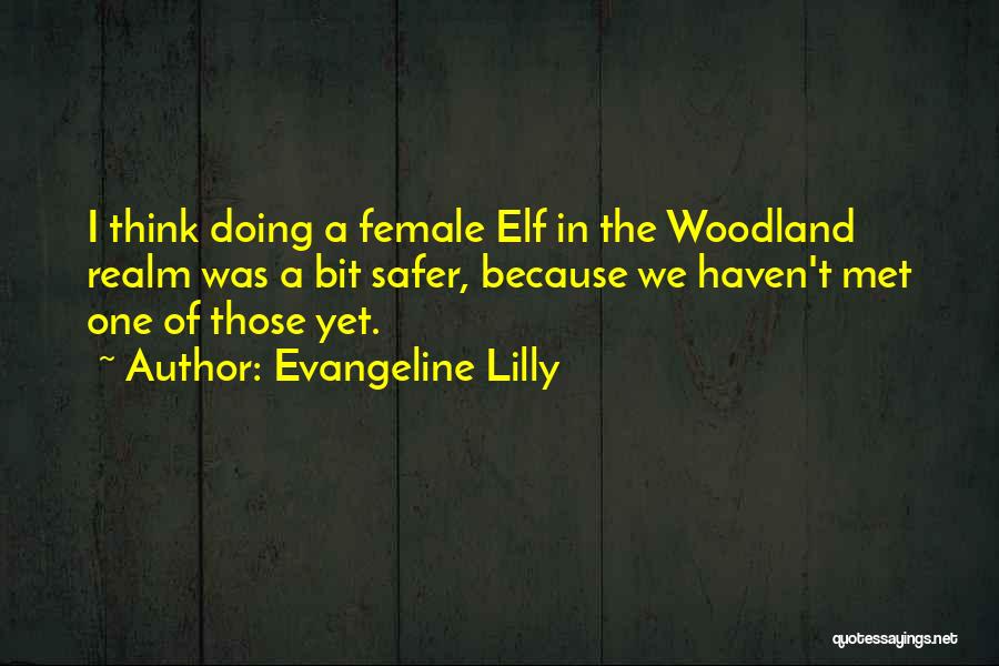 Evangeline Lilly Quotes: I Think Doing A Female Elf In The Woodland Realm Was A Bit Safer, Because We Haven't Met One Of