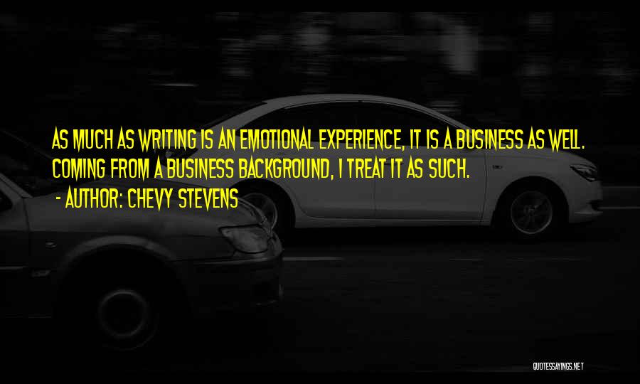 Chevy Stevens Quotes: As Much As Writing Is An Emotional Experience, It Is A Business As Well. Coming From A Business Background, I