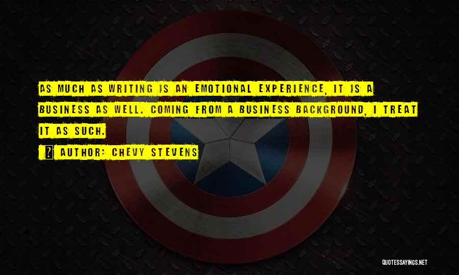 Chevy Stevens Quotes: As Much As Writing Is An Emotional Experience, It Is A Business As Well. Coming From A Business Background, I