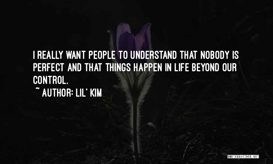 Lil' Kim Quotes: I Really Want People To Understand That Nobody Is Perfect And That Things Happen In Life Beyond Our Control.